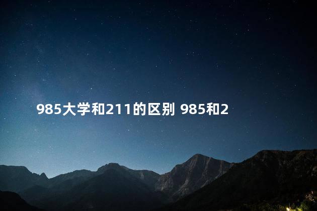 985大学和211的区别 985和211是哪个好